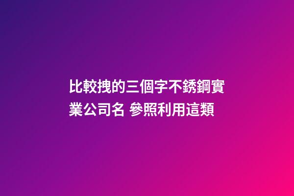 比較拽的三個字不銹鋼實業公司名 參照利用這類